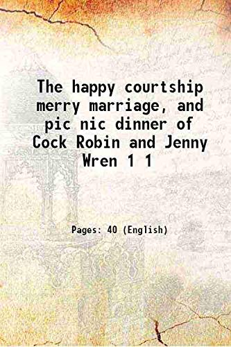 The happy courtship merry marriage, and pic nic dinner of Cock Robin and Jenny Wren Volume 1 1806 [Hardcover]