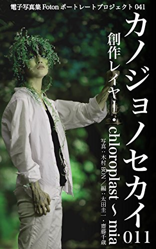 電子写真集fotonポートレートプロジェクト041 カノジョノセカイ 011 創作レイヤー Chloroplast Mia 木村 Bon 太田 圭一 齋藤 千歳 太田 圭一 齋藤 千歳 木村 Bon 写真 Kindleストア Amazon