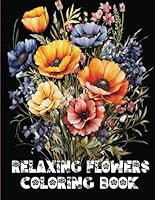 Relaxing Flowers Coloring Book, Cute Relaxing Coloring Pages: 100 Coloring Pages To Explore The Magic Of Flowers And To Get Rid Of Anxiety B0CM2RWF79 Book Cover
