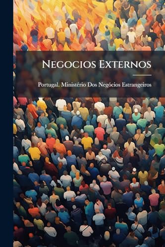 Negocios Externos: Documentos Apresentados Ás Cortes Na Sessão Legislativa De 1891 Pelo Ministro Secretario D'estado Dos Negocios Estrangeiros; ... E Commissão De Bruxellas (Portuguese Edition)