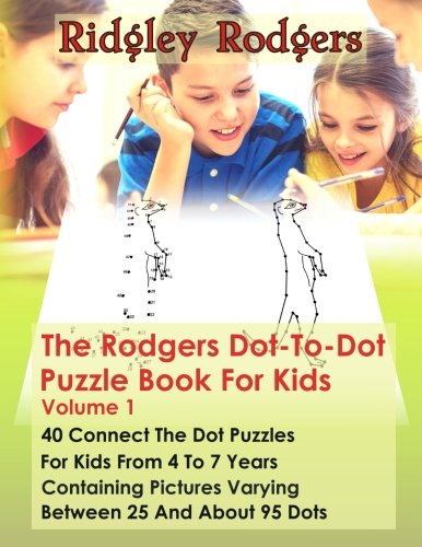 The Rodgers Dot-To-Dot Puzzle Book For Kids Volume 1: 40 Connect The Dot Puzzles For Kids From 4 To 7 Years Containing Pictures Varying Between 25 And About 95 Dots