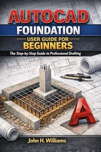 AUTOCAD FOUNDATION USER GUIDE FOR BEGINNERS : The Step-by-Step Guide to Professional Drafting (software userguide for seniors, beginners, faqs with answers, facts about, exercise and workbook Book 2)