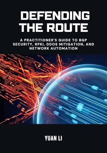 Defending the Route: A Practitioner's Guide to BGP Security, RPKI, DDoS Mitigation, and Network Automation (The BGP Masterclass Book 3)
