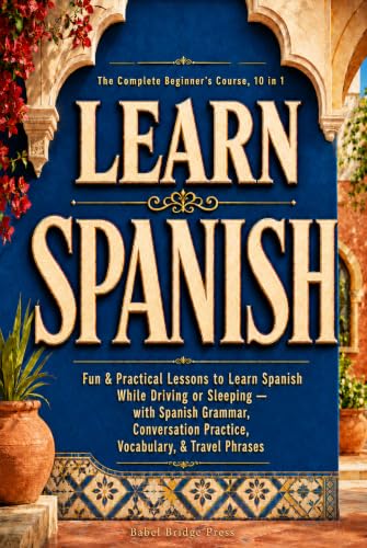 Learn Spanish: The Complete Beginner's Course, 10 in 1: Fun & Practical Lessons to Learn Spanish While Driving or Sleeping — with Spanish Grammar, ... ... & Travel Phrases (Fast Track to Fluency)