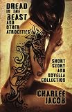 Dread in the Beast and Other Atrocities: A Short Story & Novella Collection