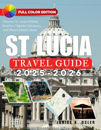 St. Lucia Travel Guide 2025 - 2026: Discover St. Lucia’s Pristine Beaches, Majestic Volcanoes, and Vibrant Island Culture