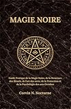 MAGIE NOIRE: Guide Pratique de la Magie Noire, de la Structure des Rituels, de l'art des sorts, de la Protection et de la Psychologie des arts Occultes