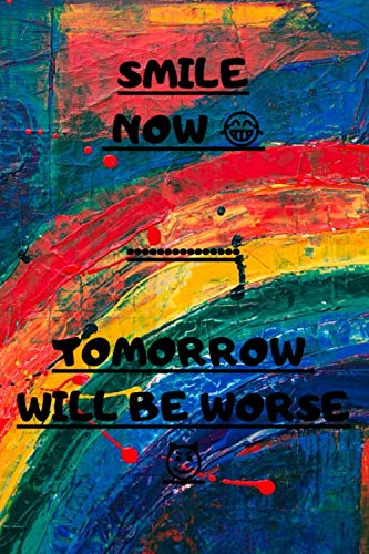 Smile now ....... Tomorrow will be worse: Smile now ....... Tomorrow will be worse