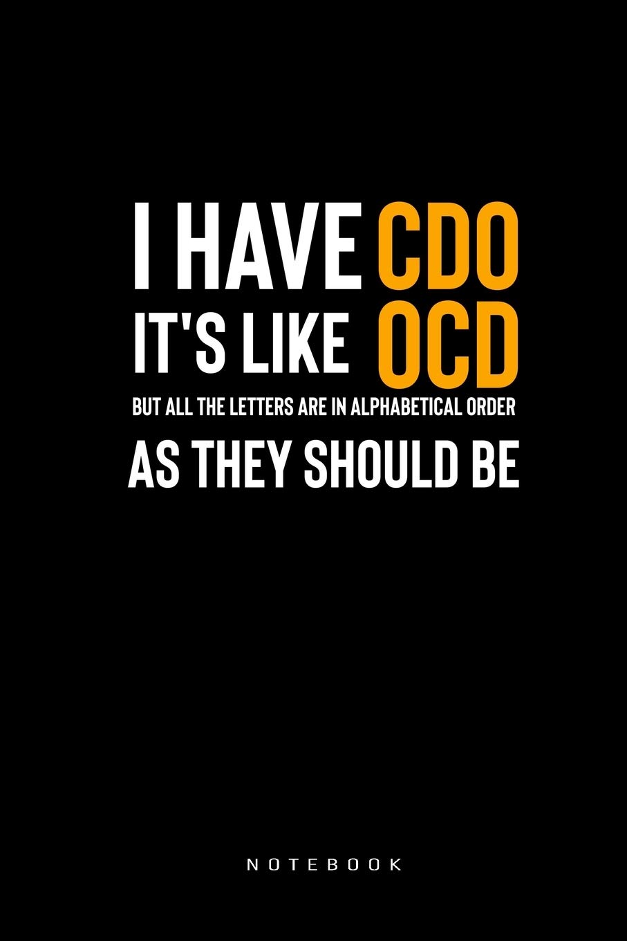 I have CDO it's like OCD But all The letters are in Alphabetical Order As They Should Be Notebook: 120 Page 6x9 Blank Journal