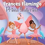 Frances Flamingo: Prima Ballerina: A Children's Picture Book about Dance, Friendship, and Kindness for Kids Ages 4-8 (The Adventures of Frances Flamingo)