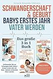  Schwangerschaft & Geburt  Babys erstes Jahr  Vater werden - Das Große 3 in 1 Buch: Umfassender Rat zur Schwangerschaft, Geburt & dem ersten Jahr mit Baby – bestens vorbereitet Eltern werden