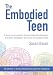 The Embodied Teen: A Somatic Curriculum for Teaching Body-Mind Awareness, Kinesthetic Intelligence, and Social and Emotional Skills--50 Activities in Somatic Movement Education
