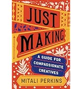 Just Making: A Guide for Compassionate Creatives