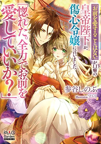「お前を愛することはない」が口癖の皇帝陛下が、傷心令嬢に言いました「惚れた。全力でお前を愛していいか?」【電子版限定書き下ろしSS付】 (マッグガーデン・ノベルズ)