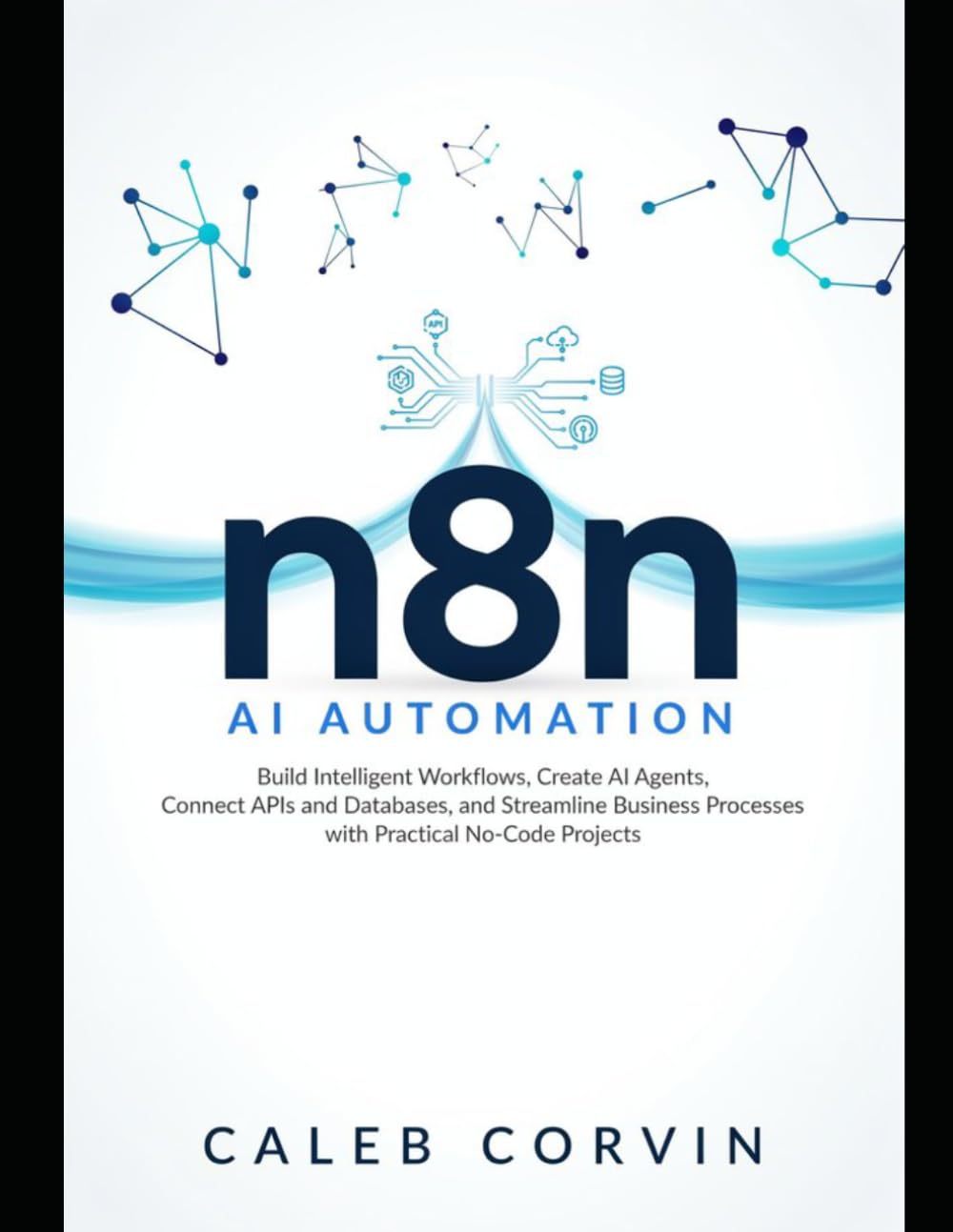 n8n AI Automation: Build Intelligent Workflows, Create AI Agents, Connect APIs and Databases, and Streamline Business Processes with Practical No-Code Projects