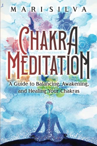 Chakra Meditation: A Guide To Balancing, Awakening, And Healing Your Chakras (Spiritual Healing)