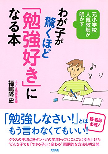 元小学校人気教師が明かす わが子が驚くほど 勉強好き になる本 大和出版 福嶋 隆史 妊娠 出産 子育て Kindleストア Amazon