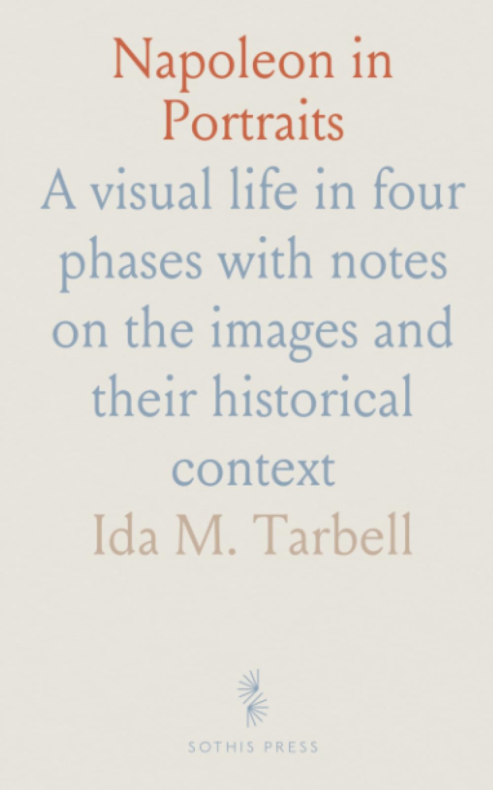 Napoleon in Portraits: A visual life in four phases with notes on the images and their historical context
