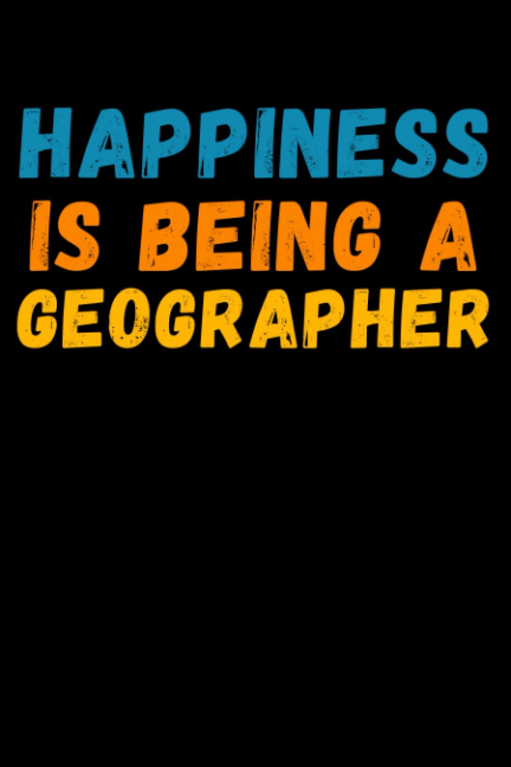 Happiness Is Being A Geographer: Lined Journal Notebook, Cute Appreciation Notebook, Best Gift For Geographer , 6x9 Inches With 120 Pages