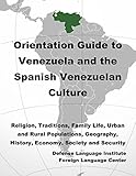 Orientation Guide to Venezuela and the Spanish Venezuelan Culture: Religion, Traditions, Family Life, Urban and Rural Populations, Geography, History, Economy, Society and Security