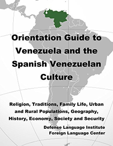Orientation Guide to Venezuela and the Spanish Venezuelan Culture: Religion, Traditions, Family Life, Urban and Rural Populations, Geography, History, Economy, Society and Security