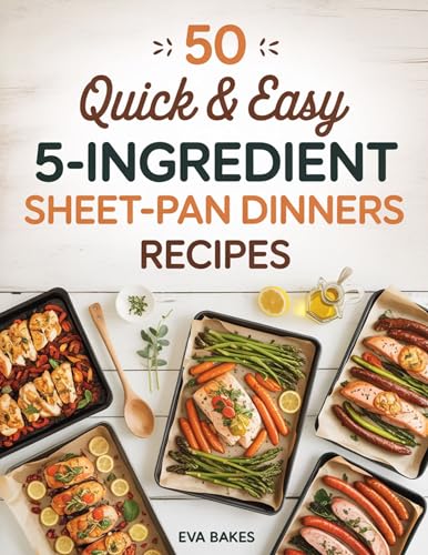 50 Quick and Easy 5-Ingredient Sheet-Pan Dinners Recipes: Simple, One-Pan Meals Ready in Minutes — Effortless, Healthy, and Delicious Dinner Recipes for ... Weeknight Cooking (Quick and Easy Recipes)