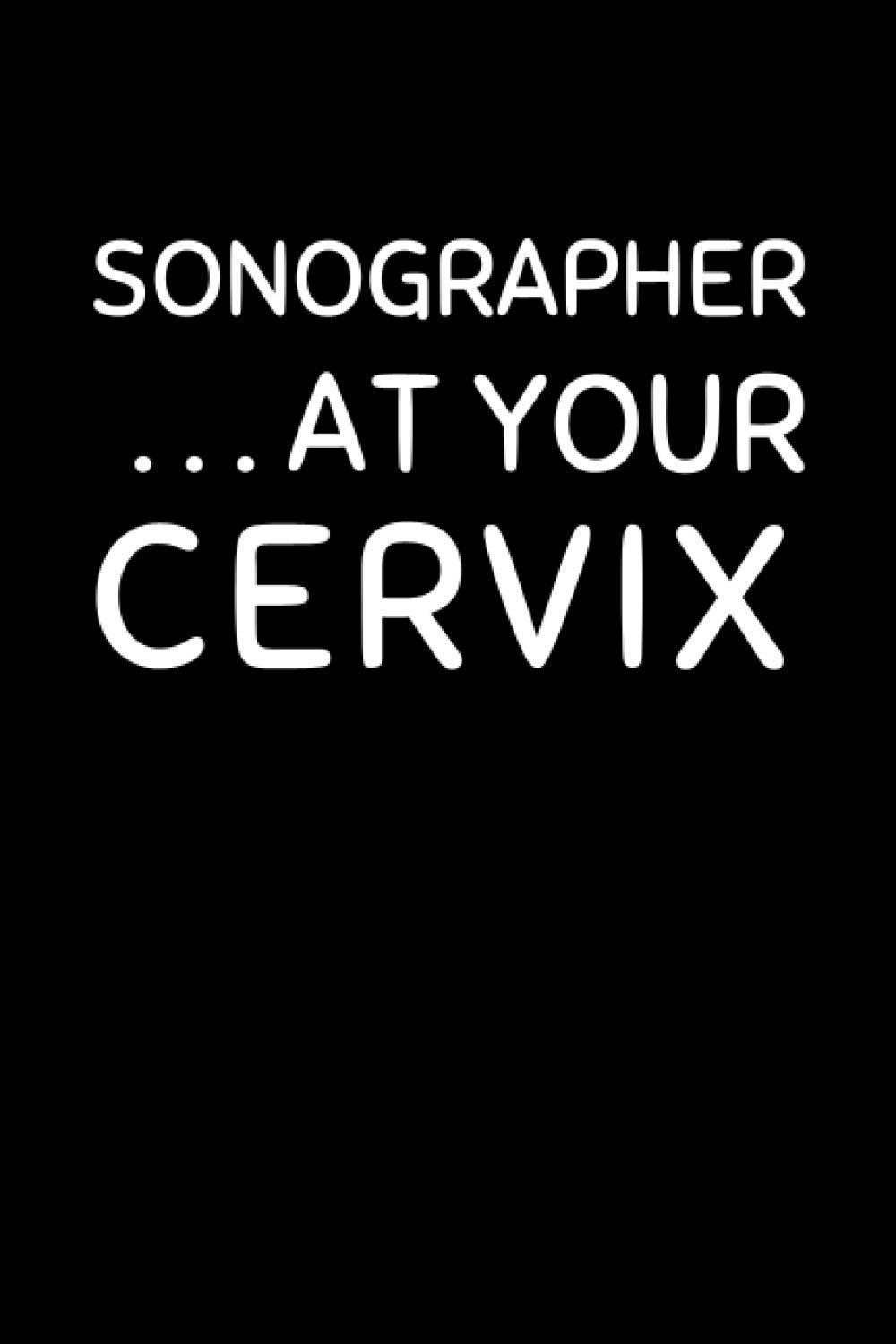 Sonographer ...At Your Cervix: Funny Sonography Notebook With Lined Pages, A Great Appreciation Gift Idea For A Sonographer