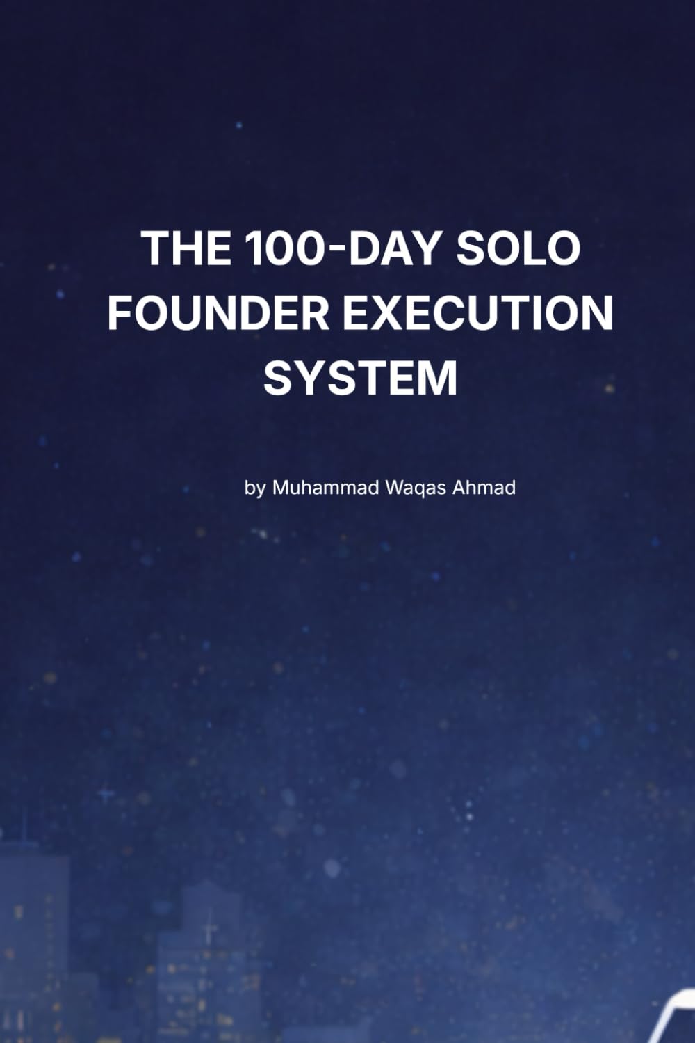 The 100-Day Solo Founder Execution System: A Revenue-First Framework for Building and Launching Profitable Products Without Funding (The AI Builder Series)