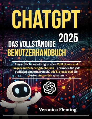 Chatgpt 2025 Das vollständige Benutzerhandbuch: Ein Leitfaden zu allen Funktionen und Eingabeaufforderungstechniken – Entdecken Sie alle Funktionen und erfahren Sie, wie Sie jedes Mal die besten Antw