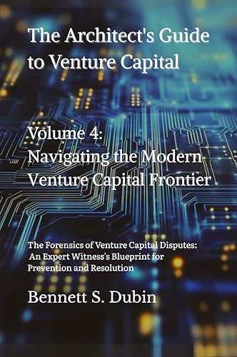 The Architect's Guide to Venture Capital - Volume 4: Navigating the Modern VC Frontier: The Forensics of Venture Capital Disputes: An Expert Witness's Blueprint for Prevention and Resolution