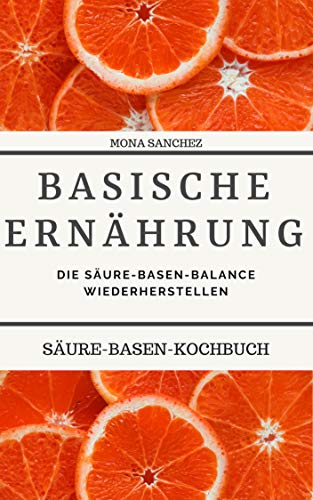 Basische Ernährung: Tipps & Tricks für Anfänger, durch eine Basische Ernährung die Säure-Basen-Balance wiederherstellen. Säure-Basen-Kochbuch (German Edition)