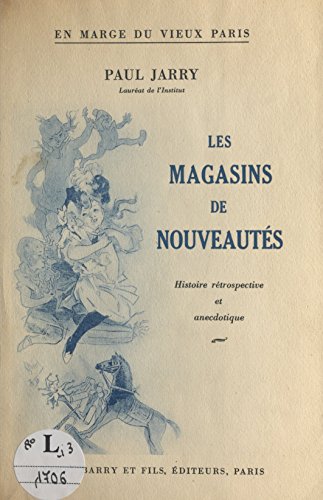 En marge du vieux Paris, les magasins de nouveautés: Histoire rétrospective et anecdotique