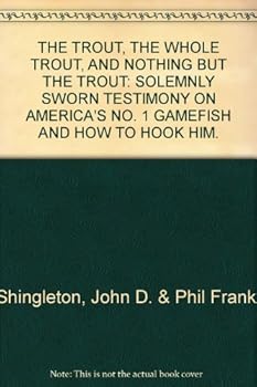 The trout, the whole trout, and nothing but the trout;: Solemnly sworn testimony on America's no. 1 gamefish and how to hook him