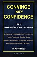 Convince With Confidence: How to Win People Over & Gain Their Support 1492207608 Book Cover