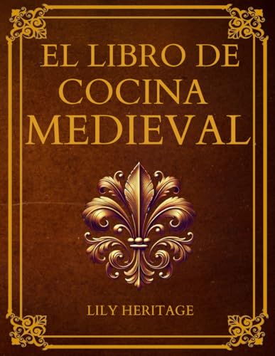 El Libro de Cocina Medieval: Recetario Medieval con Recetas Históricas y Sabores de la Cocina Histórica Adaptados a Ingredientes y Técnicas Actuales