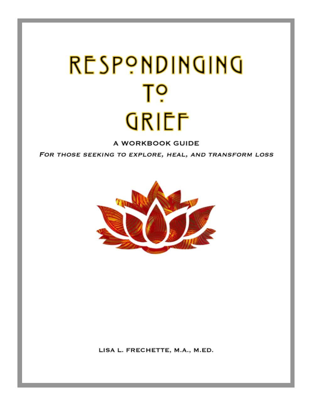 Responding to Grief: A Workbook Guide for Those Seeking to Explore, Heal, and Transform Loss