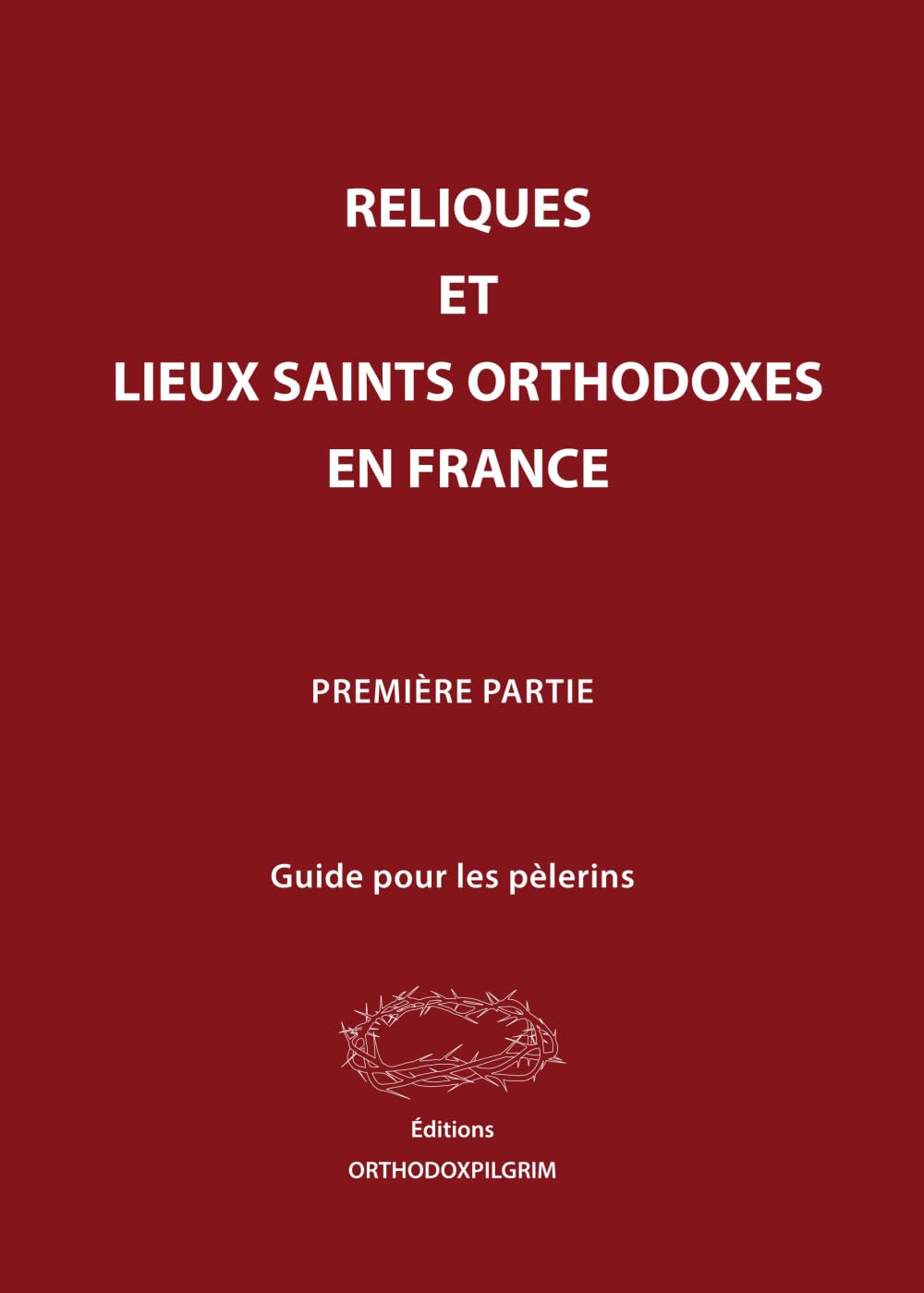 RELIQUES ET LIEUX SAINTS ORTHODOXES EN FRANCE: Guide pour les pèlerins