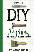 How to DIY Anything: The Ultimate Maker Mindset 1521267871 Book Cover