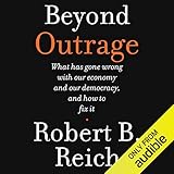 Beyond Outrage: What Has Gone Wrong with Our Economy and Our Democracy, and How to Fix Them