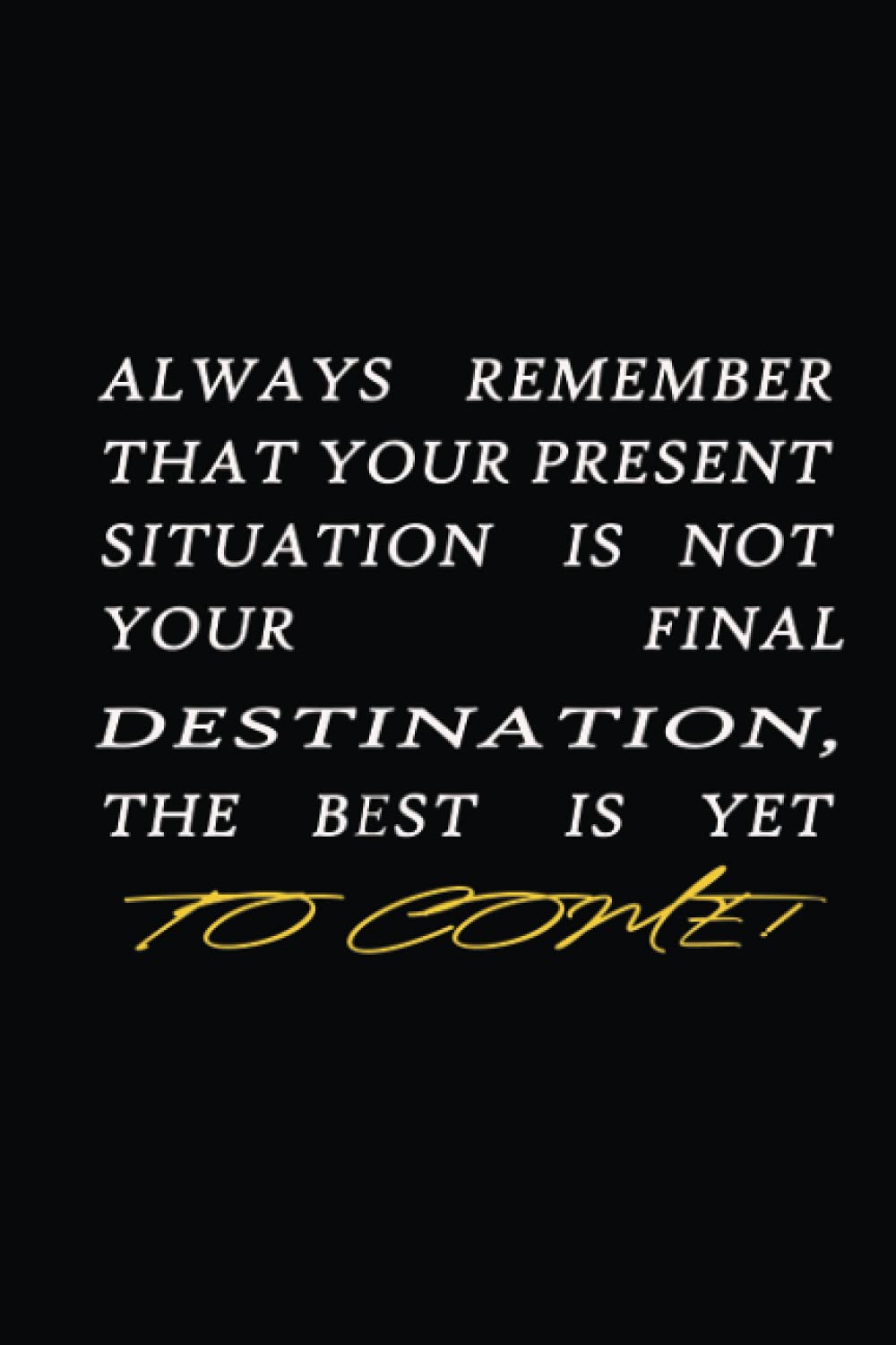 Always Remember That Your Present Situation Is Not Your Final Destination, The best is yet to come: Lined Motivational Notebook-Journal with ... Thoughts, Ideas, Reminders, Lists to do |