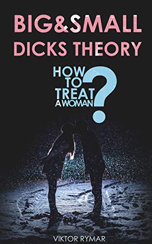 Big & small dicks theory or How to treat a woman?