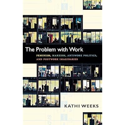 The Problem with Work: Feminism, Marxism, Antiwork Politics, and Postwork Imaginaries