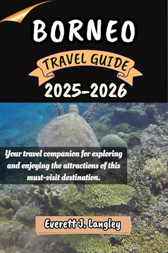 BORNEO TRAVEL GUIDE 2025-2026: Your travel companion for exploring and enjoying the attractions of this must-visit destination.