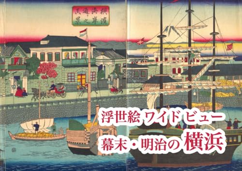 浮世絵ワイドビュー 幕末・明治の横浜 Ukiyo-e Wide View: Yokohama in the Late Edo and Early Meiji Era (Japanese Edition)