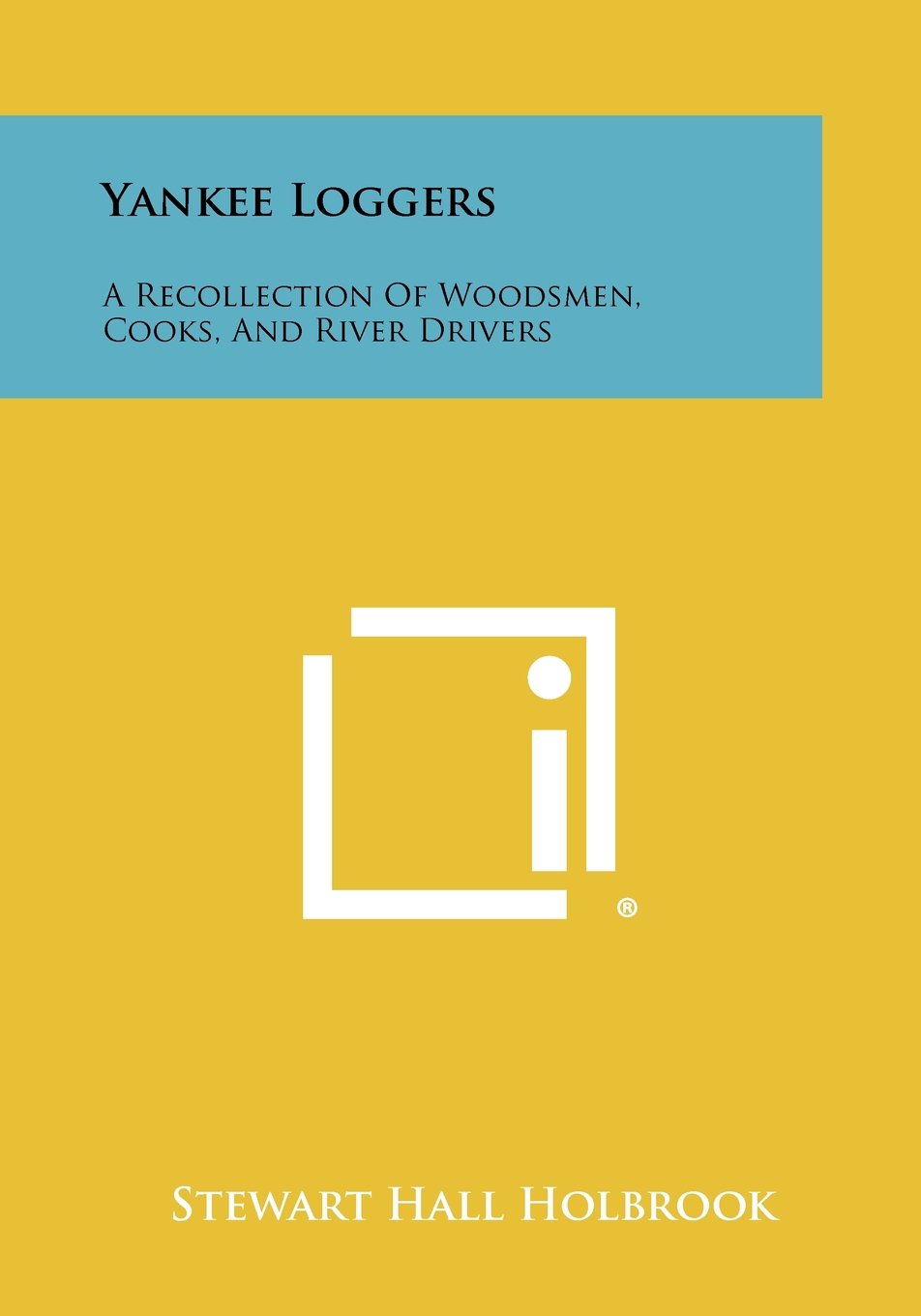 Yankee Loggers: A Recollection Of Woodsmen, Cooks, And River Drivers