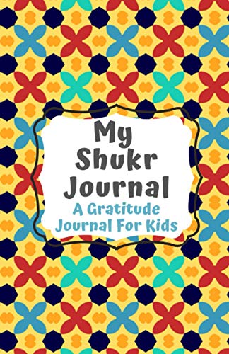 Shukr Journal: A Gratitude Journal For Muslim Kids To Focus On Thankfulness (Muslim Kids Journal Planner Islamic Children's Book For Prayer, Fasting, Gratitude To Also Use In Homeschool and Education)