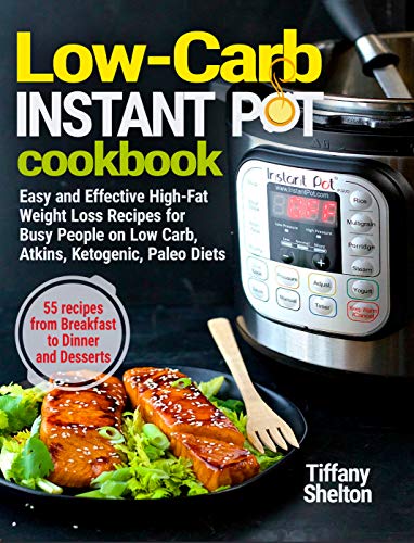 Low-Carb Instant Pot Cookbook: Easy and Effective High-Fat Weight Loss Recipes for Busy People on Low Carb, Atkins, Ketogenic, Paleo Diets. 55 Recipes ... and Desserts (Instant Pot