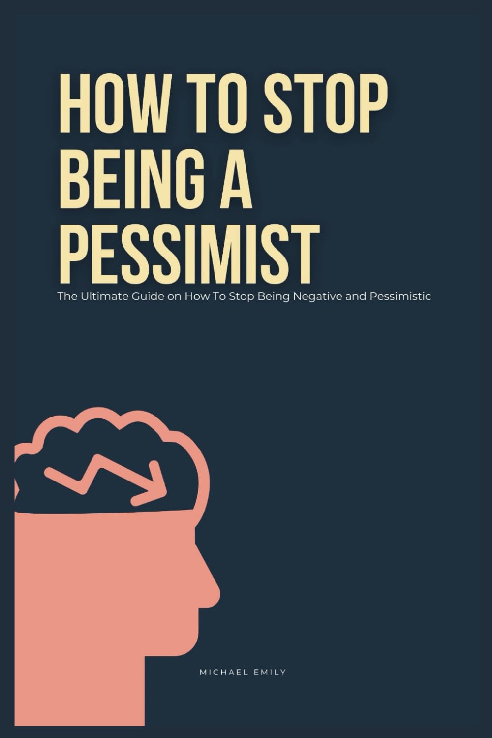 How To Stop Being A Pessimist: The Ultimate Guide on How To Stop Being Negative and Pessimistic