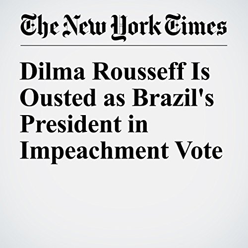 Dilma Rousseff Is Ousted as Brazil's President in Impeachment Vote cover art