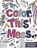  Color This Mess: De-stress, leave the mess, and improve your day by coloring these 30 hilarious hand drawn illustrations.